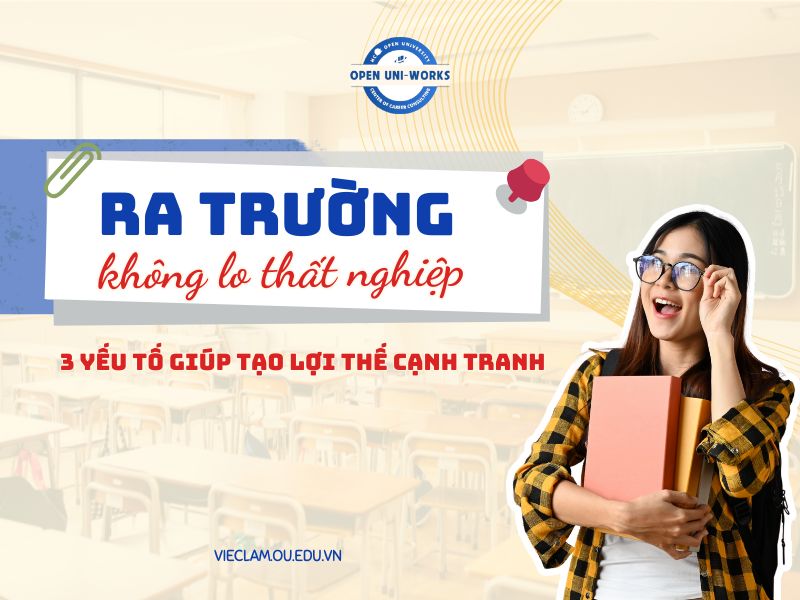 Ra trường không lo thất nghiệp: 3 yếu tố giúp sinh viên tạo lợi thế cạnh tranh khi tìm việc